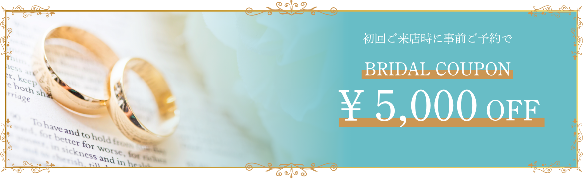 初回ご来店時に事前ご予約でBRIDAL COUPON¥5,000OFF